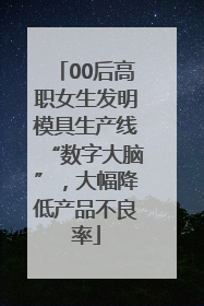 00后高职女生发明模具生产线“数字大脑”，大幅降低产品不良率